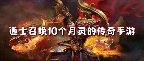 (传奇道士召唤月灵游戏)神秘道士召唤10个月灵,探寻传奇之旅手游